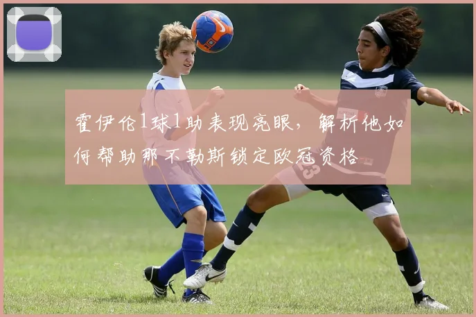 霍伊伦1球1助表现亮眼,解析他如何帮助那不勒斯锁定欧冠资格