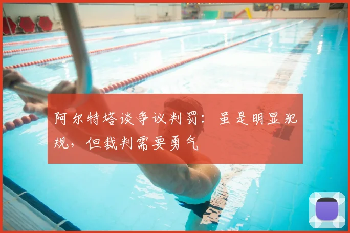 阿尔特塔谈争议判罚:虽是明显犯规,但裁判需要勇气