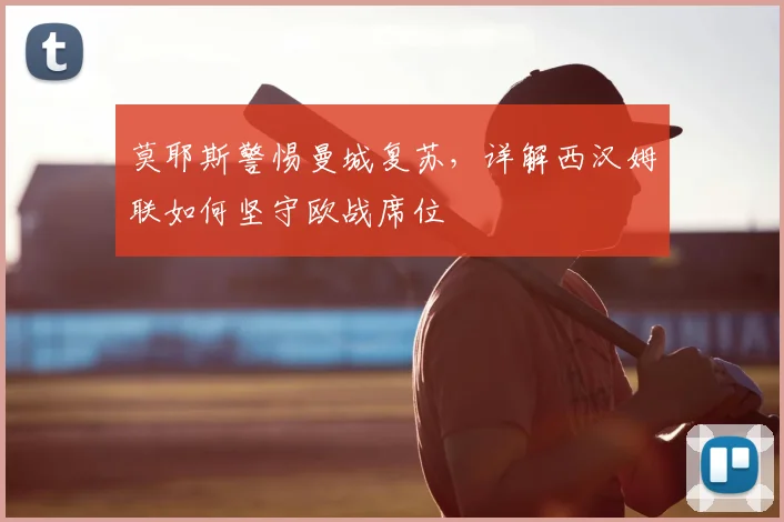 莫耶斯警惕曼城复苏，详解西汉姆联如何坚守欧战席位